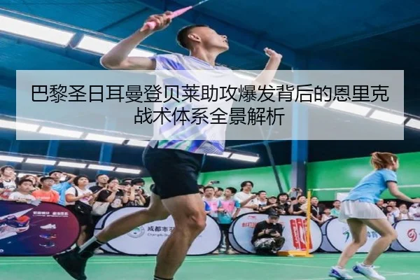 巴黎圣日耳曼登贝莱助攻爆发背后的恩里克战术体系全景解析
