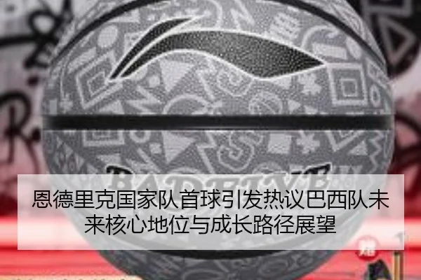 恩德里克国家队首球引发热议巴西队未来核心地位与成长路径展望