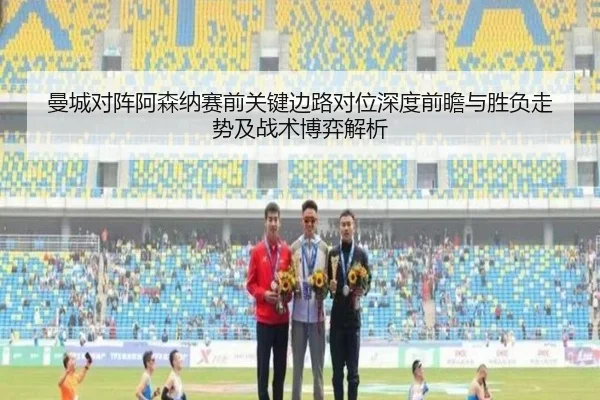 曼城对阵阿森纳赛前关键边路对位深度前瞻与胜负走势及战术博弈解析