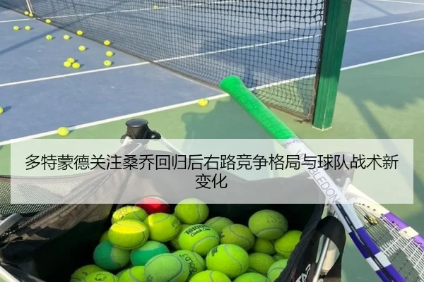 多特蒙德关注桑乔回归后右路竞争格局与球队战术新变化