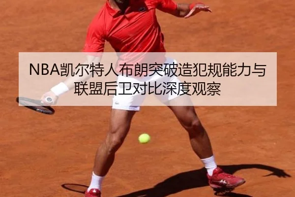 NBA凯尔特人布朗突破造犯规能力与联盟后卫对比深度观察