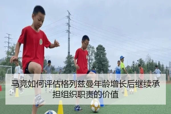 马竞如何评估格列兹曼年龄增长后继续承担组织职责的价值