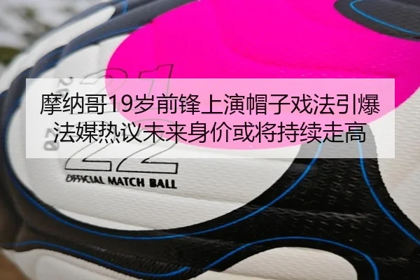 摩纳哥19岁前锋上演帽子戏法引爆法媒热议未来身价或将持续走高