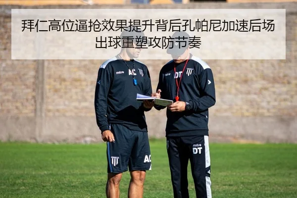 拜仁高位逼抢效果提升背后孔帕尼加速后场出球重塑攻防节奏